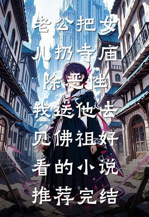 老公把女儿扔寺庙除恶性，我送他去见佛祖好看的小说推荐完结