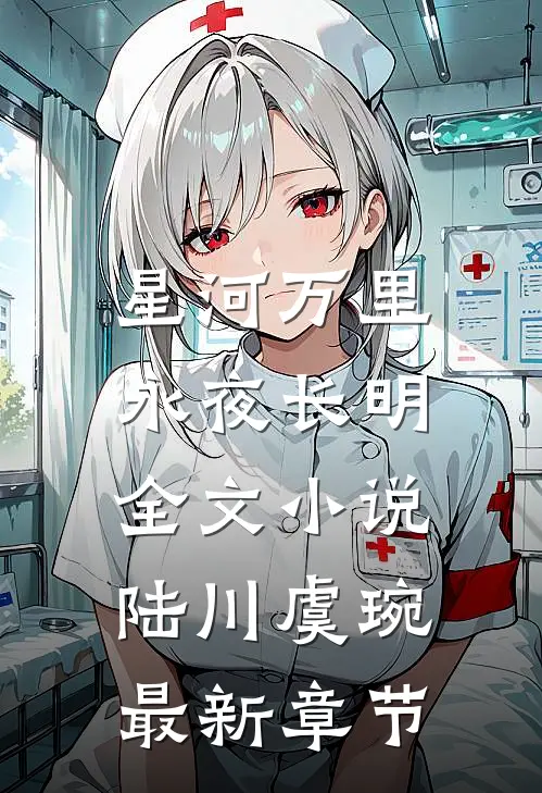 星河万里，永夜长明全文小说陆川虞琬最新章节
