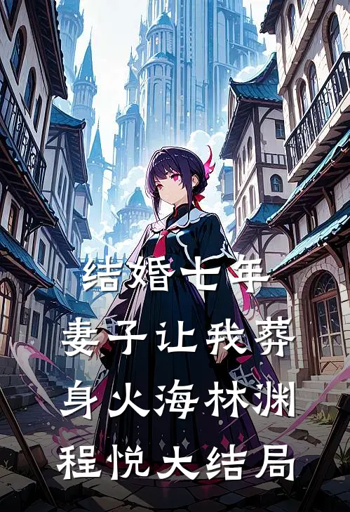结婚七年，妻子让我葬身火海林渊程悦大结局