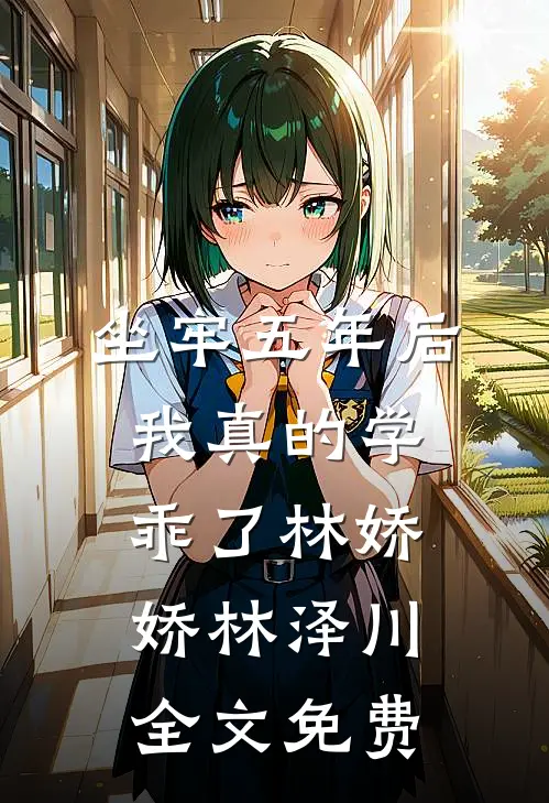 坐牢五年后，我真的学乖了林娇娇林泽川全文免费