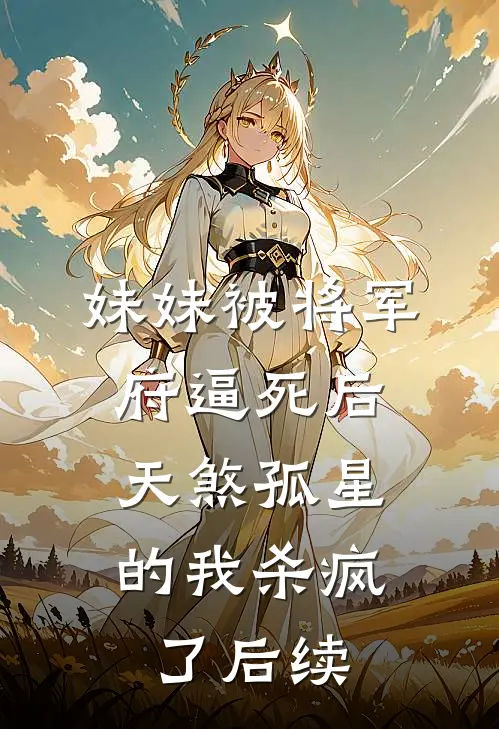 妹妹被将军府逼死后，天煞孤星的我杀疯了后续