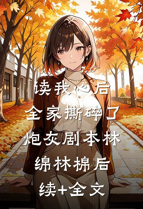 读我心后，全家撕碎了炮灰剧本林绵林棉后续+全文