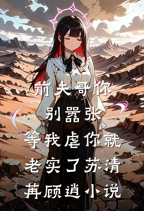 前夫哥你别嚣张，等我虐你就老实了苏清苒顾逍小说