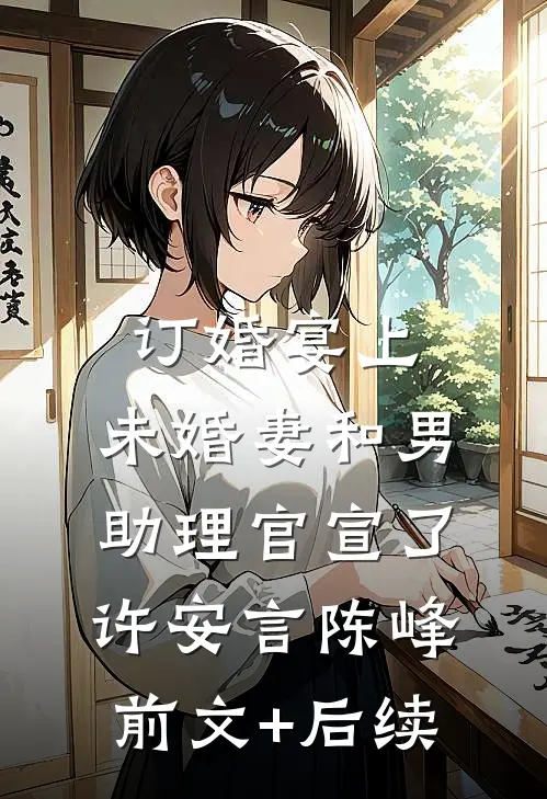 订婚宴上，未婚妻和男助理官宣了许安言陈峰前文+后续