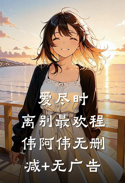 爱尽时，离别最欢程伟阿伟无删减+无广告