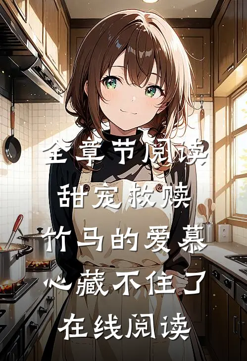 全章节阅读甜宠救赎:竹马的爱慕心藏不住了在线阅读