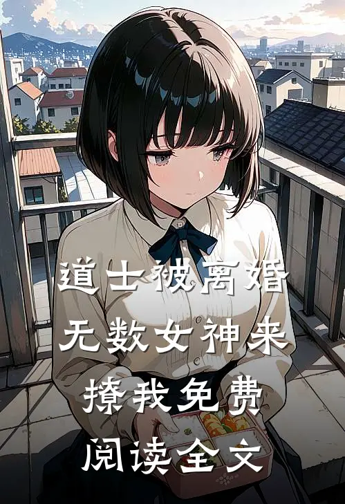 道士被离婚，无数女神来撩我免费阅读全文