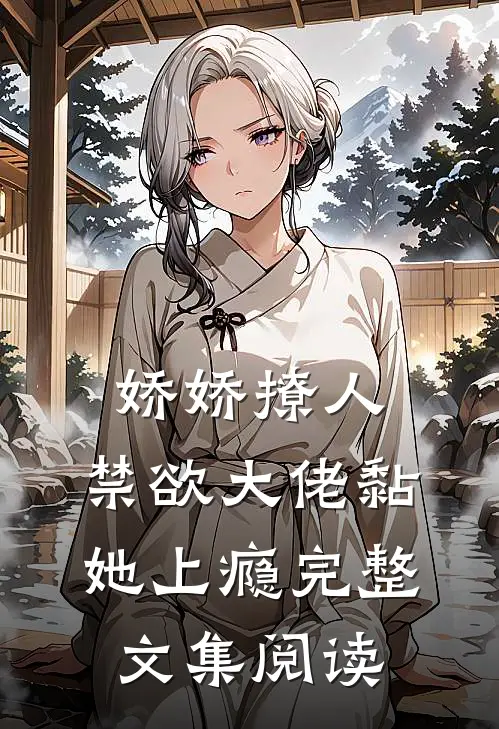 娇娇撩人，禁欲大佬黏她上瘾完整文集阅读