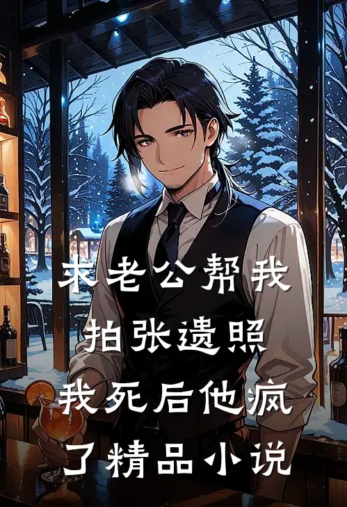 求老公帮我拍张遗照，我死后他疯了精品小说