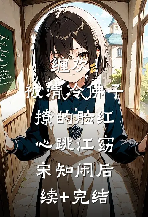 缠欢！被清冷佛子撩的脸红心跳江窈宋知闲后续+完结