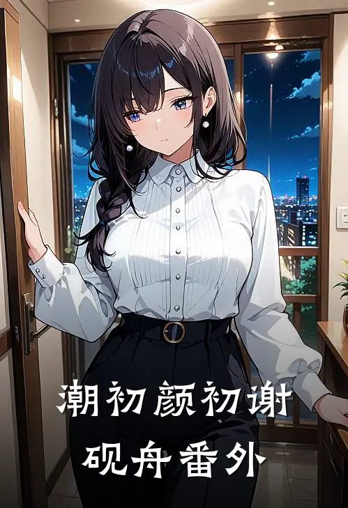 潮初颜初谢砚舟 番外