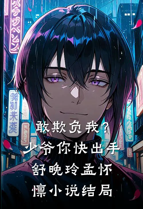 敢欺负我？少爷你快出手舒晚玲孟怀懔小说结局