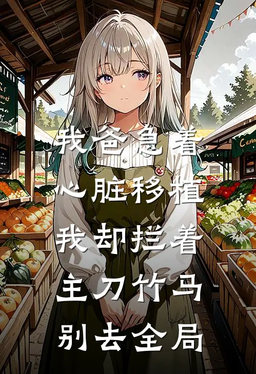 我爸急着心脏移植，我却拦着主刀竹马别去全局