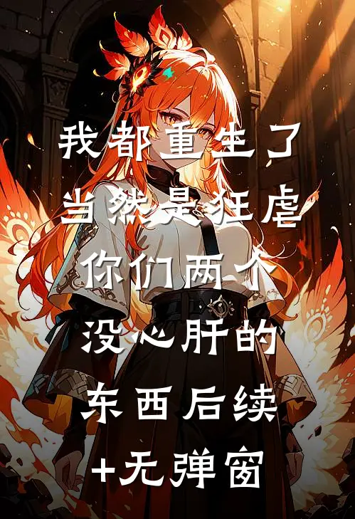 我都重生了，当然是狂虐你们两个没心肝的东西后续+无弹窗