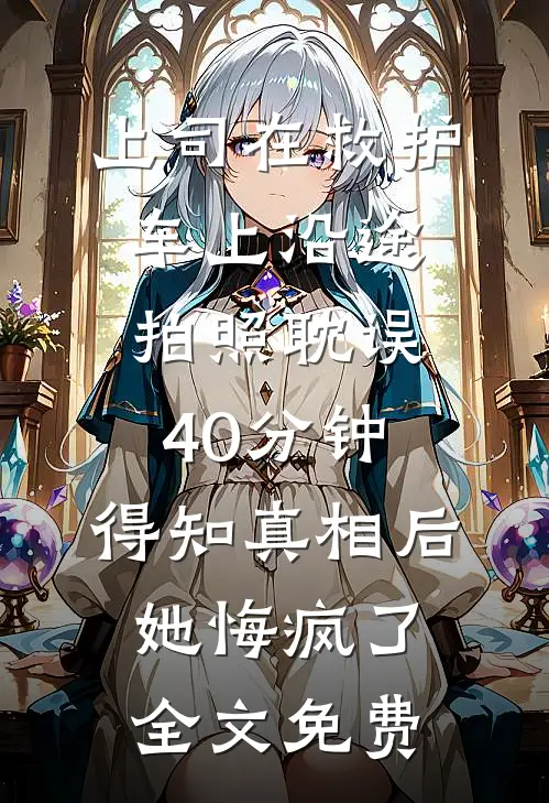 上司在救护车上沿途拍照耽误40分钟，得知真相后她悔疯了全文免费