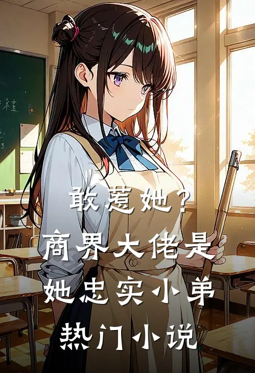 敢惹她？商界大佬是她忠实小弟热门小说