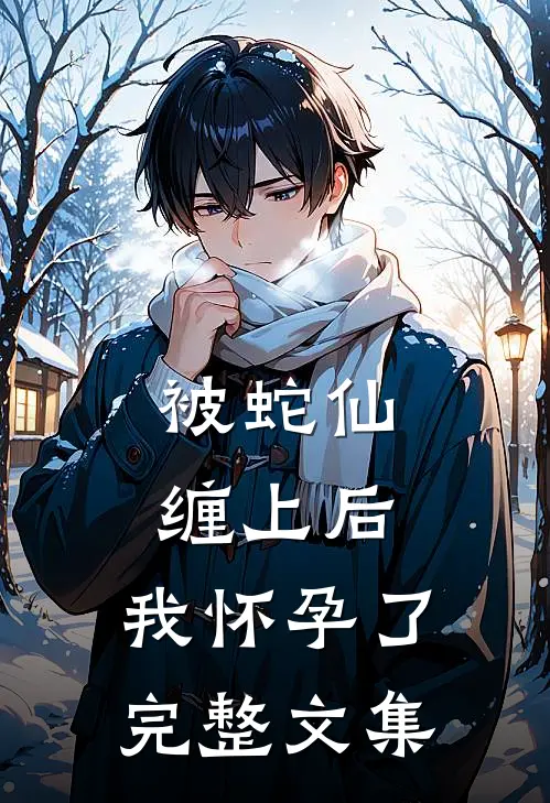 被蛇仙缠上后，我怀孕了完整文集