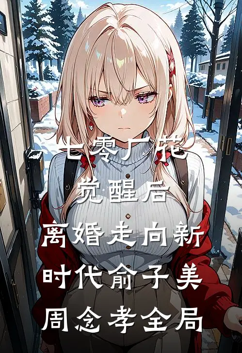 七零厂花觉醒后，离婚走向新时代俞子美周念孝全局