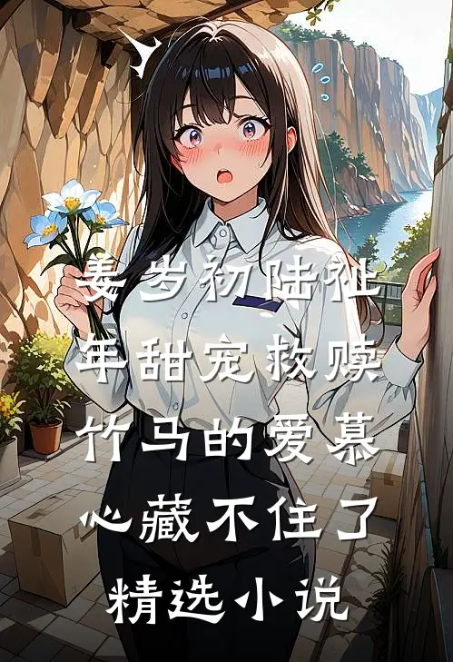 姜岁初陆祉年甜宠救赎:竹马的爱慕心藏不住了精选小说
