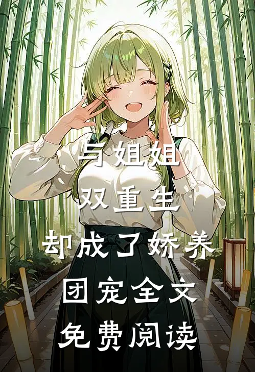 与姐姐双重生，却成了娇养团宠全文免费阅读