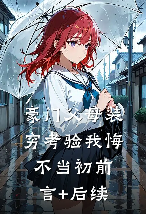 豪门父母装穷考验我悔不当初前言+后续