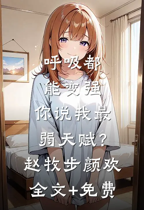 呼吸都能变强，你说我最弱天赋？赵牧步颜欢全文+免费
