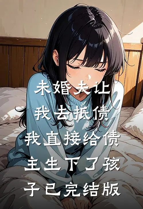 未婚夫让我去抵债，我直接给债主生下了孩子已完结版