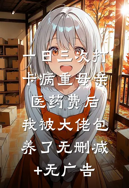 一日三次打卡病重母亲医药费后，我被大佬包养了无删减+无广告