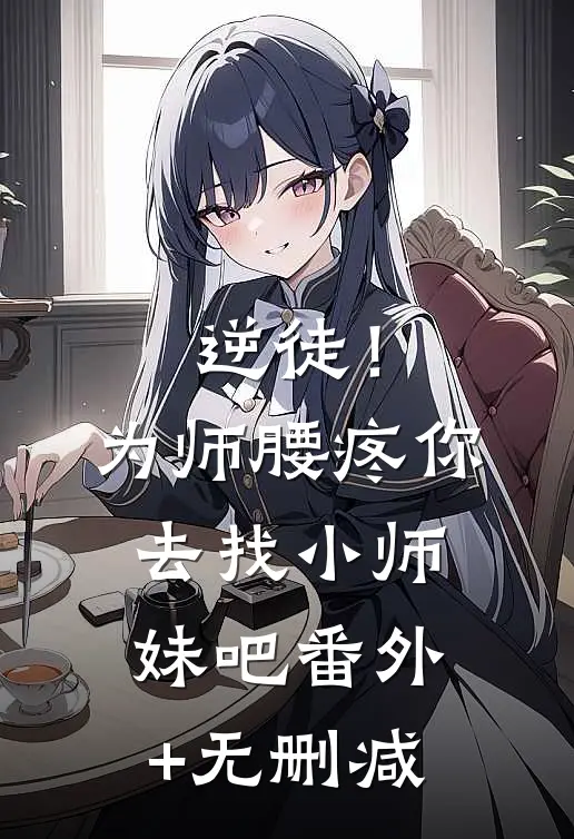 逆徒！为师腰疼，你去找小师妹吧番外+无删减