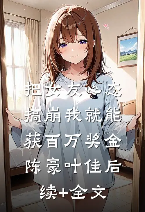 把女友心态搞崩我就能获百万奖金陈豪叶佳后续+全文