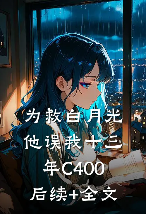 为救白月光，他误我十三年C400后续+全文