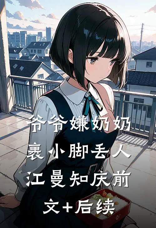 爷爷嫌奶奶裹小脚丢人江曼知庆前文+后续