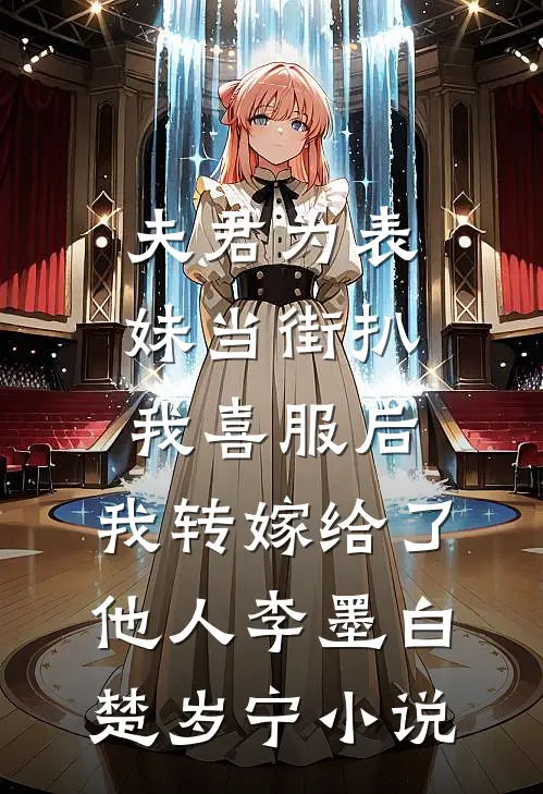 夫君为表妹当街扒我喜服后，我转嫁给了他人李墨白楚岁宁小说