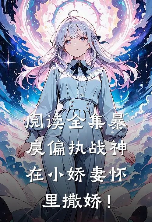阅读全集暴戾偏执战神在小娇妻怀里撒娇！