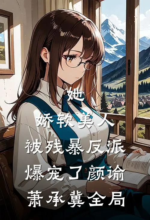 她，娇软美人，被残暴反派爆宠了颜谕萧承冀全局