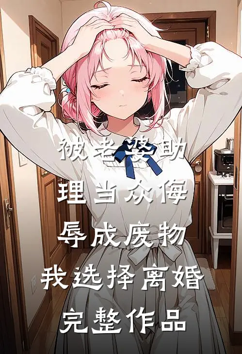 被老婆助理当众侮辱成废物，我选择离婚完整作品