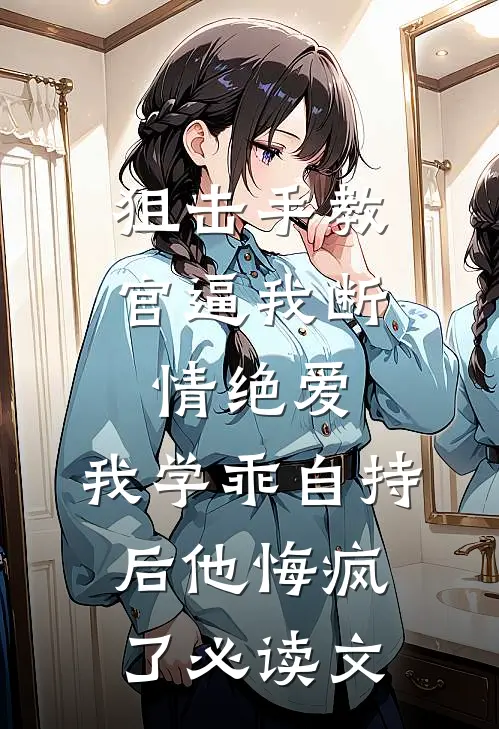 狙击手教官逼我断情绝爱，我学乖自持后他悔疯了必读文