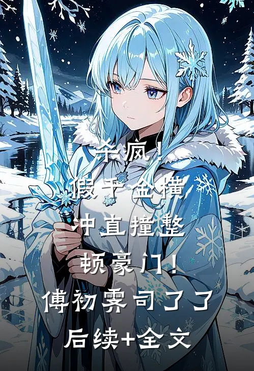 杀疯！假千金横冲直撞整顿豪门！傅初霁司了了后续+全文