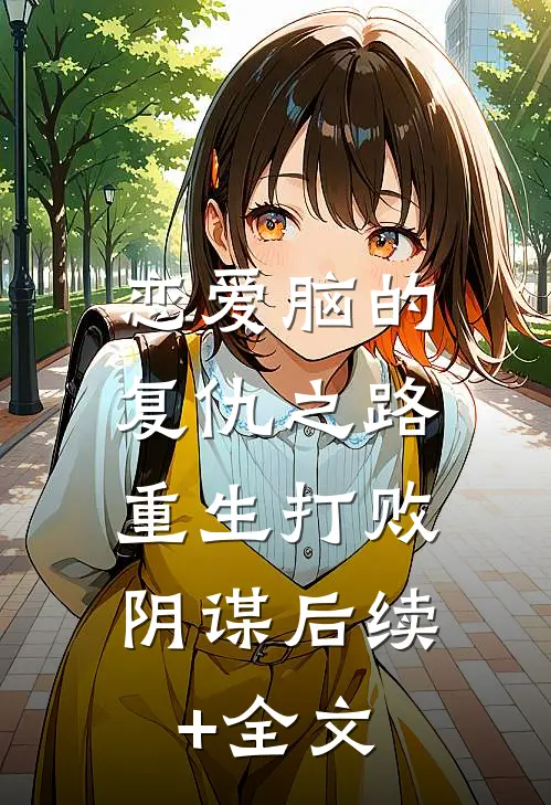 恋爱脑的复仇之路：重生打败阴谋后续+全文