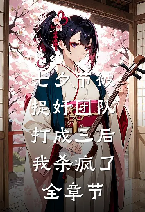 七夕节被捉奸团队打成三后，我杀疯了全章节