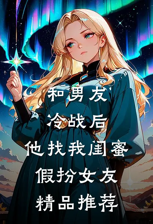 和男友冷战后，他找我闺蜜假扮女友精品推荐