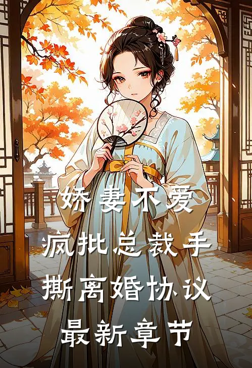 娇妻不爱，疯批总裁手撕离婚协议最新章节