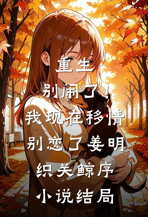 重生：别闹了！我现在移情别恋了姜明织关鲸序小说结局
