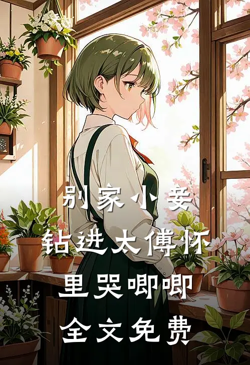 别家小妾，钻进太傅怀里哭唧唧全文免费