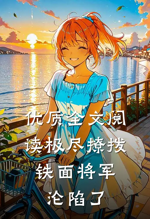 优质全文阅读极尽撩拨：铁面将军沦陷了