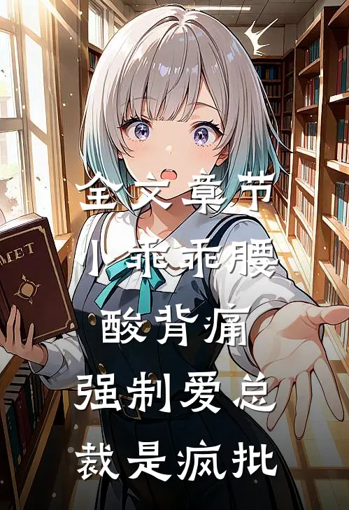 全文章节小乖乖腰酸背痛，强制爱总裁是疯批