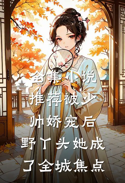 全集小说推荐被少帅娇宠后，野丫头她成了全城焦点