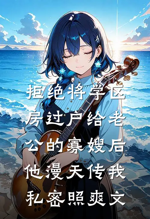 拒绝将学区房过户给老公的寡嫂后，他漫天传我私密照爽文