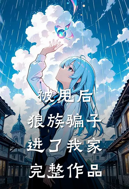 被甩后，狼族骗子进了我家完整作品