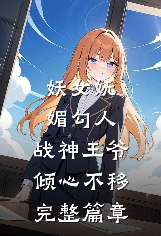 妖女妩媚勾人，战神王爷倾心不移完整篇章